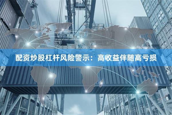 配资炒股杠杆风险警示：高收益伴随高亏损