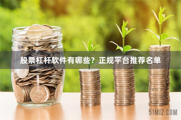 股票杠杆软件有哪些？正规平台推荐名单