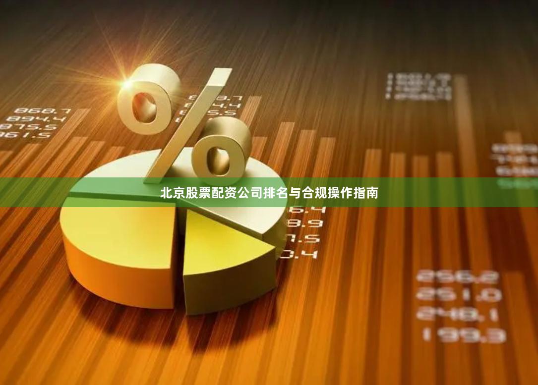 北京股票配资公司排名与合规操作指南