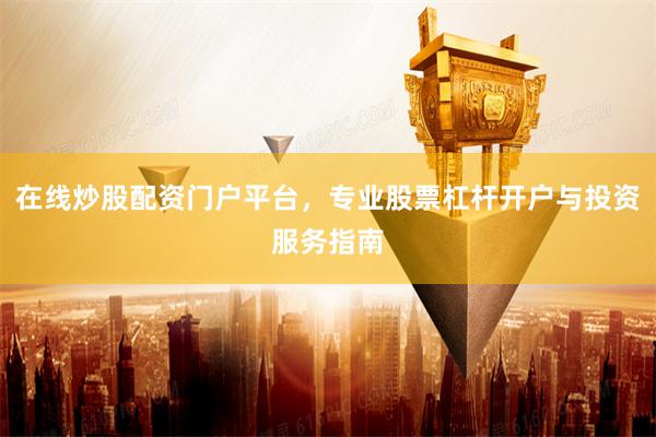 在线炒股配资门户平台，专业股票杠杆开户与投资服务指南