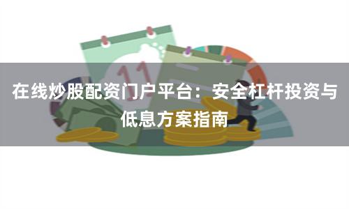在线炒股配资门户平台：安全杠杆投资与低息方案指南