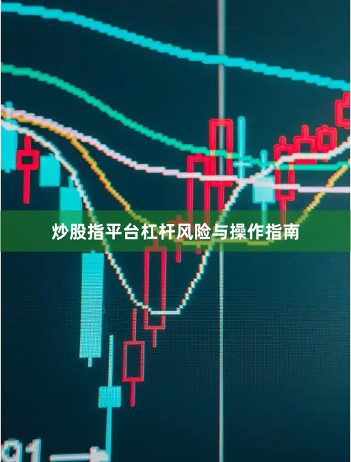 炒股指平台杠杆风险与操作指南