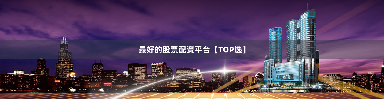 最好的股票配资平台【TOP选】