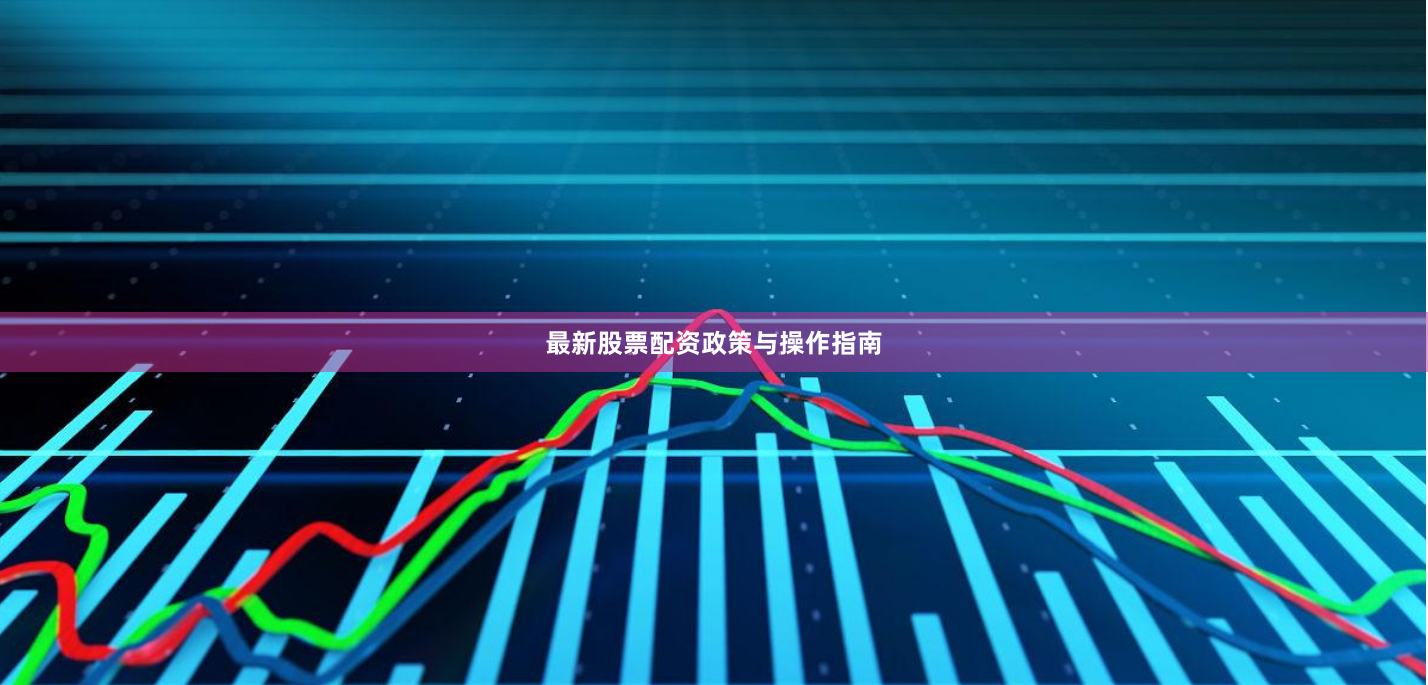 最新股票配资政策与操作指南