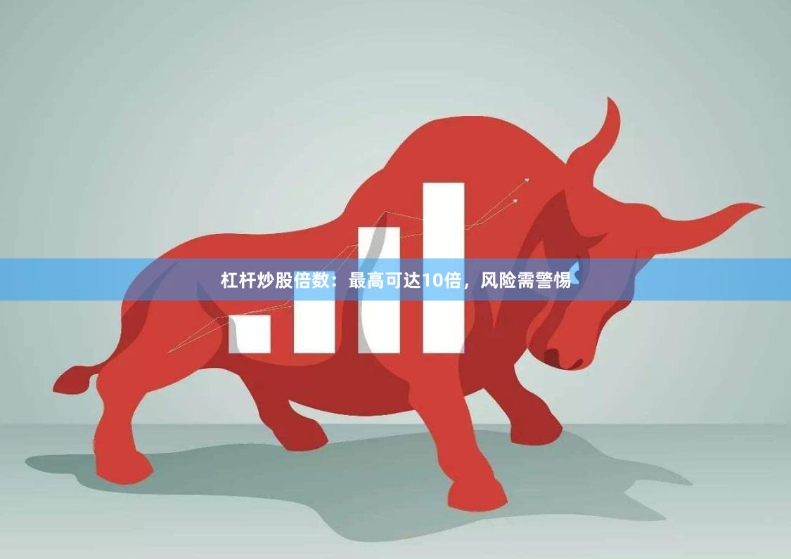杠杆炒股倍数：最高可达10倍，风险需警惕