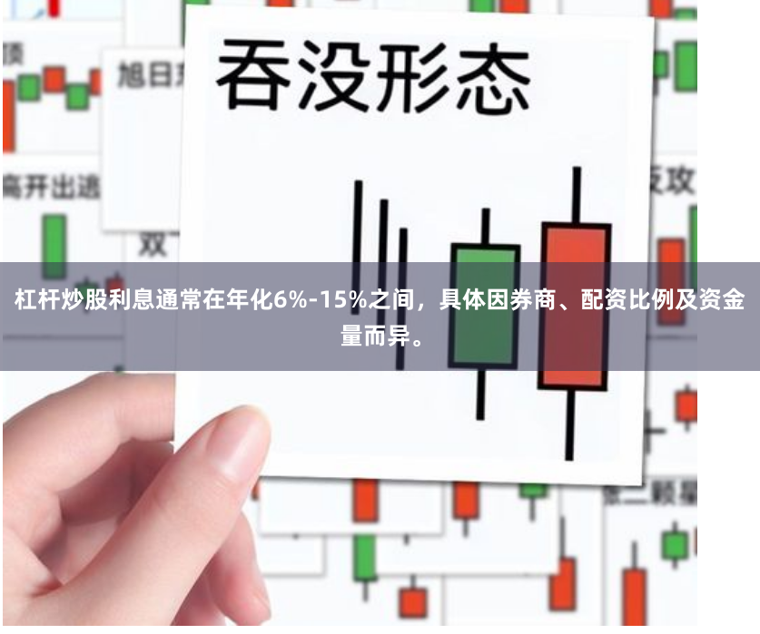 杠杆炒股利息通常在年化6%-15%之间，具体因券商、配资比例及资金量而异。