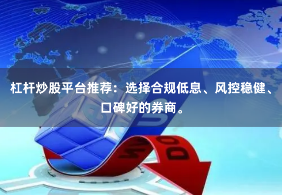 杠杆炒股平台推荐：选择合规低息、风控稳健、口碑好的券商。