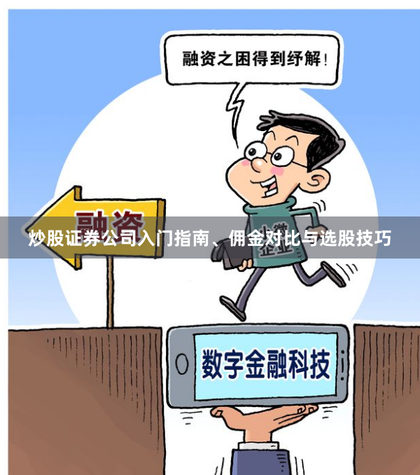 炒股证券公司入门指南、佣金对比与选股技巧