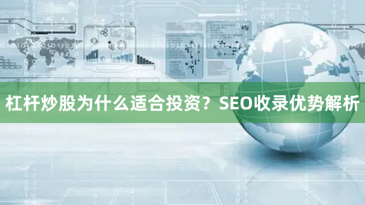 杠杆炒股为什么适合投资？SEO收录优势解析