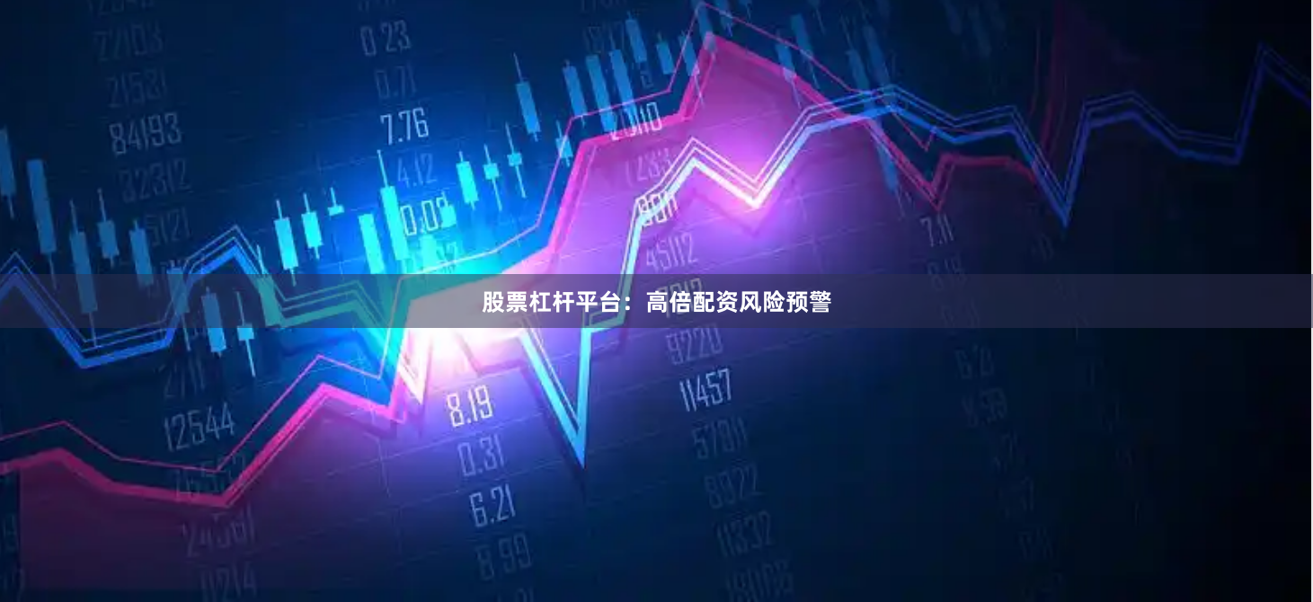 股票杠杆平台：高倍配资风险预警