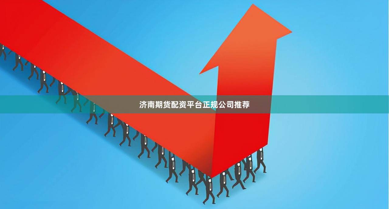 济南期货配资平台正规公司推荐