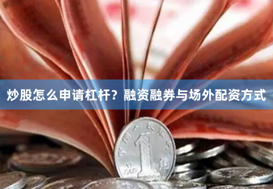 炒股怎么申请杠杆？融资融券与场外配资方式