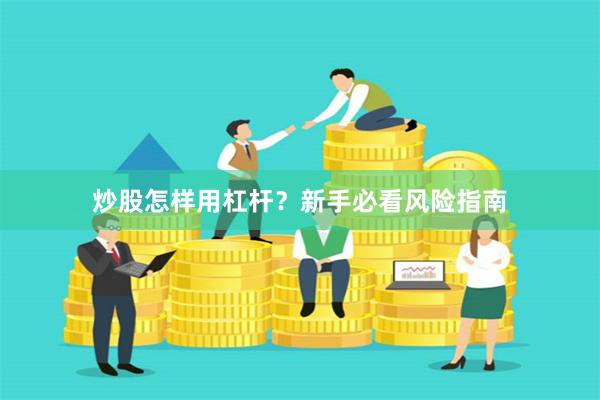 炒股怎样用杠杆？新手必看风险指南