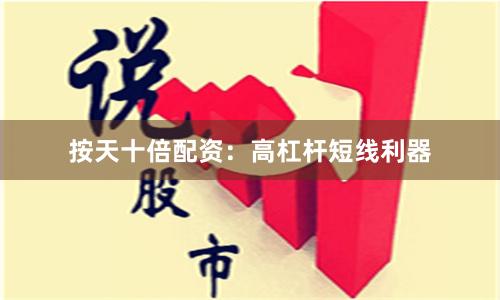 按天十倍配资：高杠杆短线利器