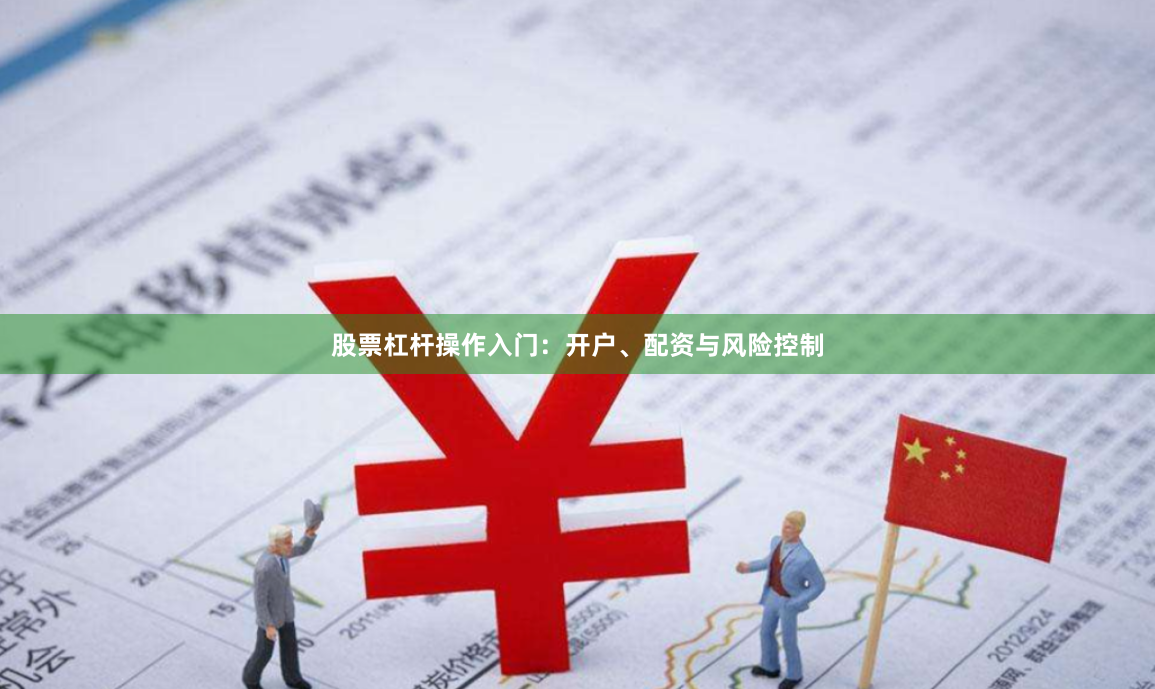 股票杠杆操作入门：开户、配资与风险控制